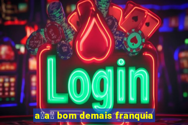 a莽a铆 bom demais franquia